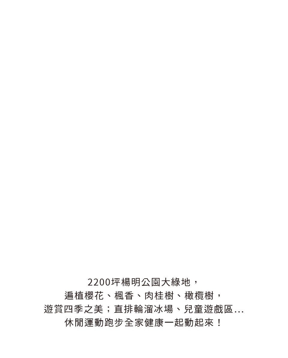 2200坪楊明公園大綠地，遍植櫻花、楓香、肉桂樹、橄欖樹，遊賞四季之美；直排輪溜冰場、兒童遊戲區…休閒運動跑步全家健康一起動起來！